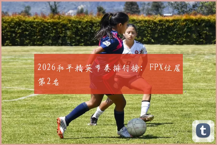 2026和平精英节奏排行榜：FPX位居第2名