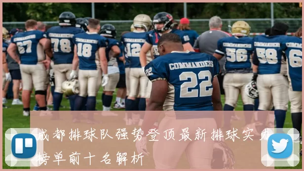 成都排球队强势登顶最新排球实力榜单前十名解析