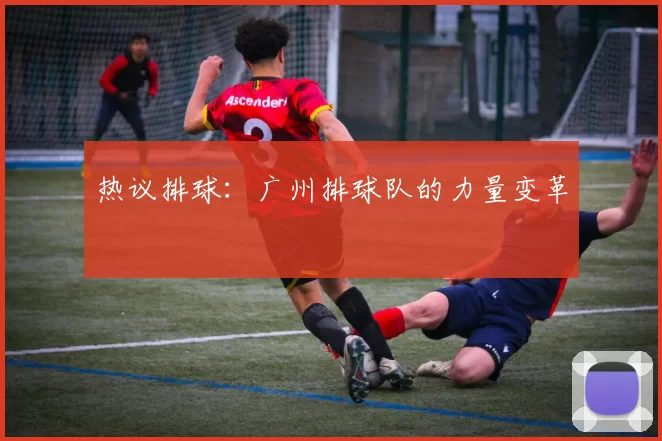 热议排球：广州排球队的力量变革