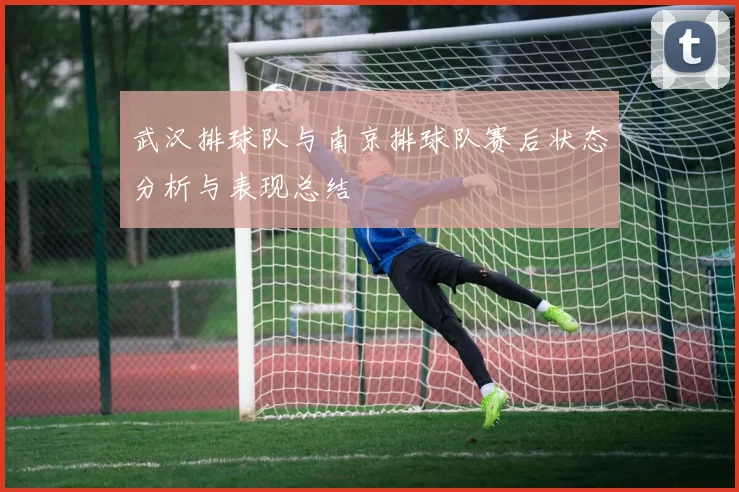 武汉排球队与南京排球队赛后状态分析与表现总结