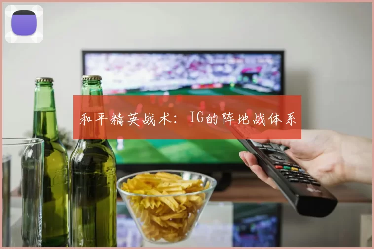 和平精英战术：IG的阵地战体系