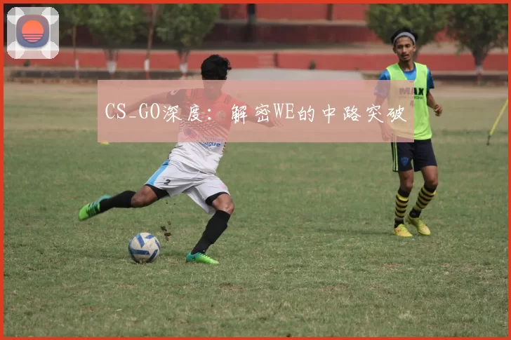 CS_GO深度：解密WE的中路突破