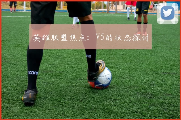 英雄联盟焦点：V5的状态探讨