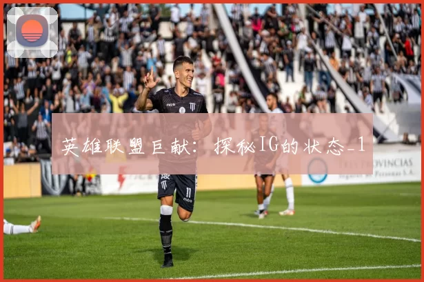 英雄联盟巨献：探秘IG的状态_1