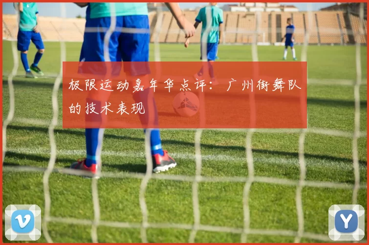 极限运动嘉年华点评：广州街舞队的技术表现