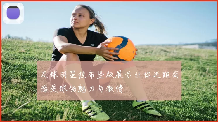 足球明星挂布竖版展示让你近距离感受球场魅力与激情